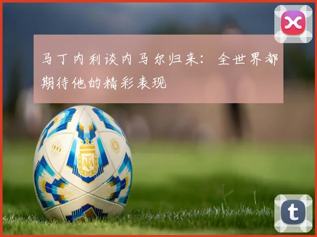 马丁内利谈内马尔归来：全世界都期待他的精彩表现