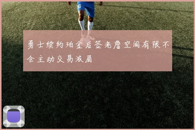 勇士续约珀金后签老詹空间有限不会主动交易浓眉