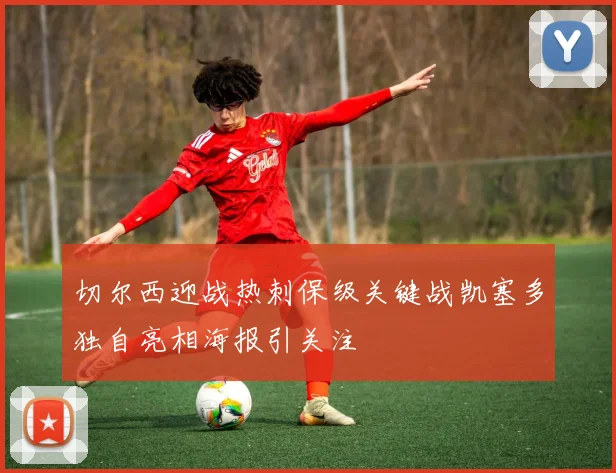 切尔西迎战热刺保级关键战凯塞多独自亮相海报引关注