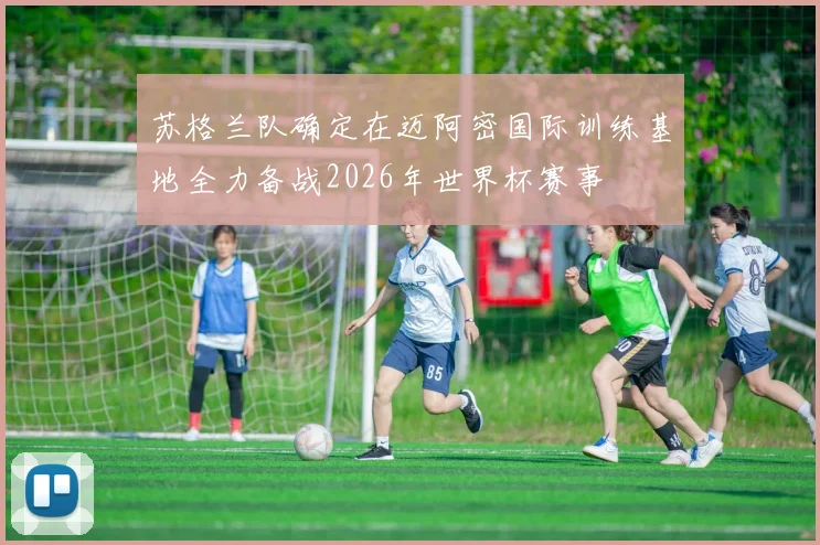 苏格兰队确定在迈阿密国际训练基地全力备战2026年世界杯赛事