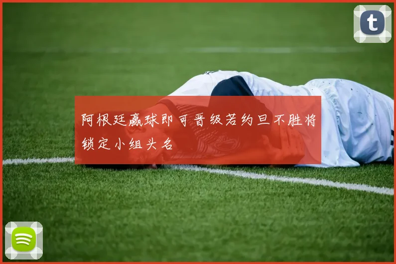 阿根廷赢球即可晋级若约旦不胜将锁定小组头名