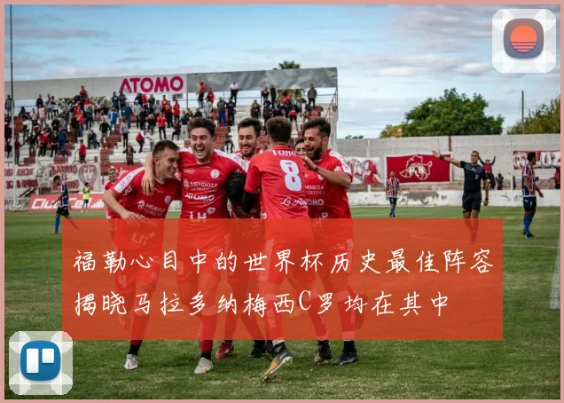 福勒心目中的世界杯历史最佳阵容揭晓马拉多纳梅西C罗均在其中