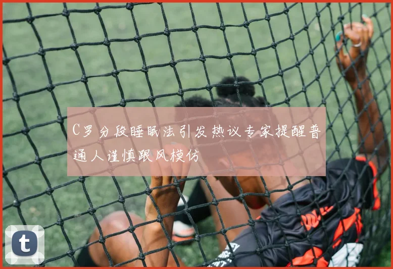 C罗分段睡眠法引发热议专家提醒普通人谨慎跟风模仿