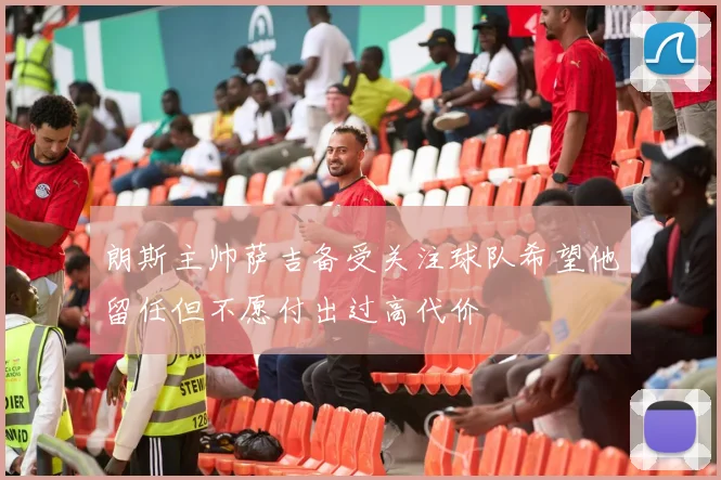 朗斯主帅萨吉备受关注球队希望他留任但不愿付出过高代价
