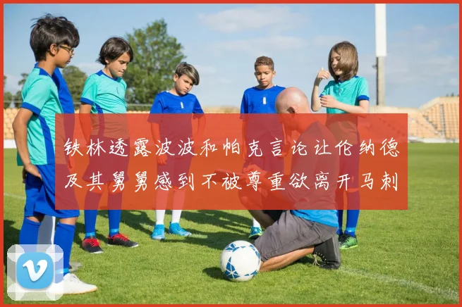 铁林透露波波和帕克言论让伦纳德及其舅舅感到不被尊重欲离开马刺