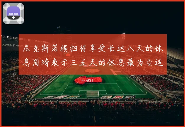 尼克斯若横扫将享受长达八天的休息周琦表示三五天的休息最为合适