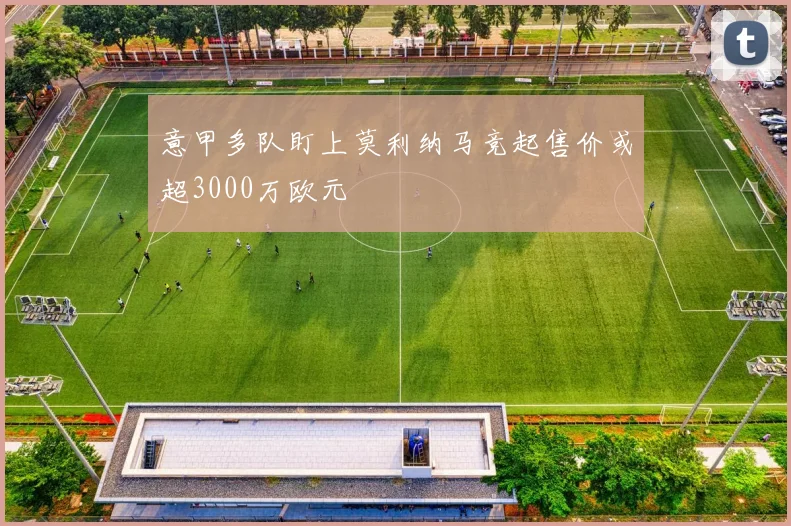 意甲多队盯上莫利纳马竞起售价或超3000万欧元