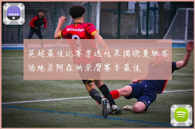 英超最佳比赛票选结果揭晓曼联客场绝杀阿森纳荣膺赛季最佳