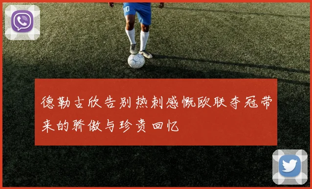 德勒古欣告别热刺感慨欧联夺冠带来的骄傲与珍贵回忆