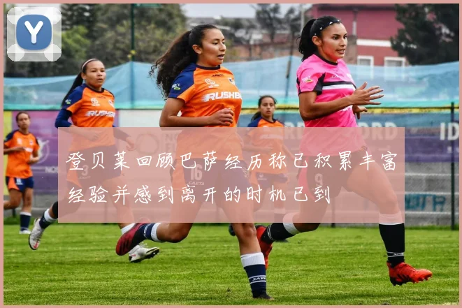 登贝莱回顾巴萨经历称已积累丰富经验并感到离开的时机已到